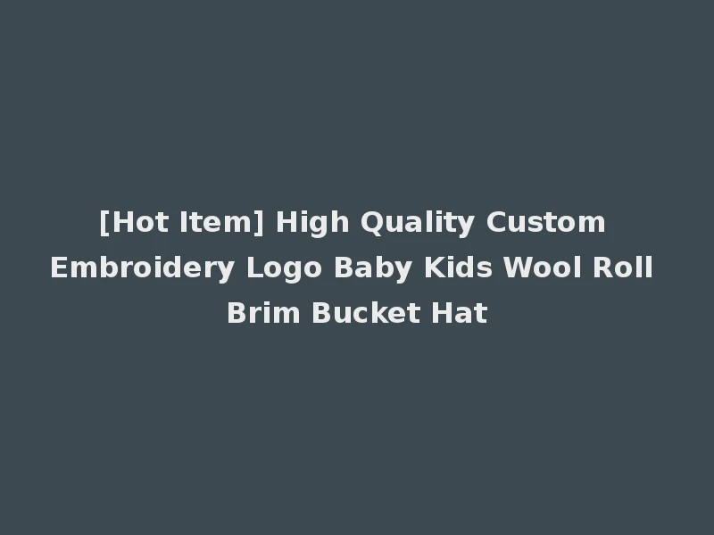 [Hot Item] High Quality Custom Embroidery Logo Baby Kids Wool Roll Brim Bucket Hat