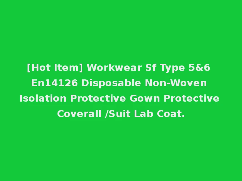 [Hot Item] Workwear Sf Type 5&6 En14126 Disposable Non-Woven Isolation Protective Gown Protective Coverall /Suit Lab Coat.