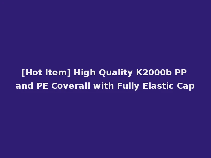 [Hot Item] High Quality K2000b PP and PE Coverall with Fully Elastic Cap