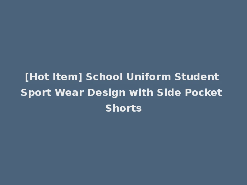 [Hot Item] School Uniform Student Sport Wear Design with Side Pocket Shorts