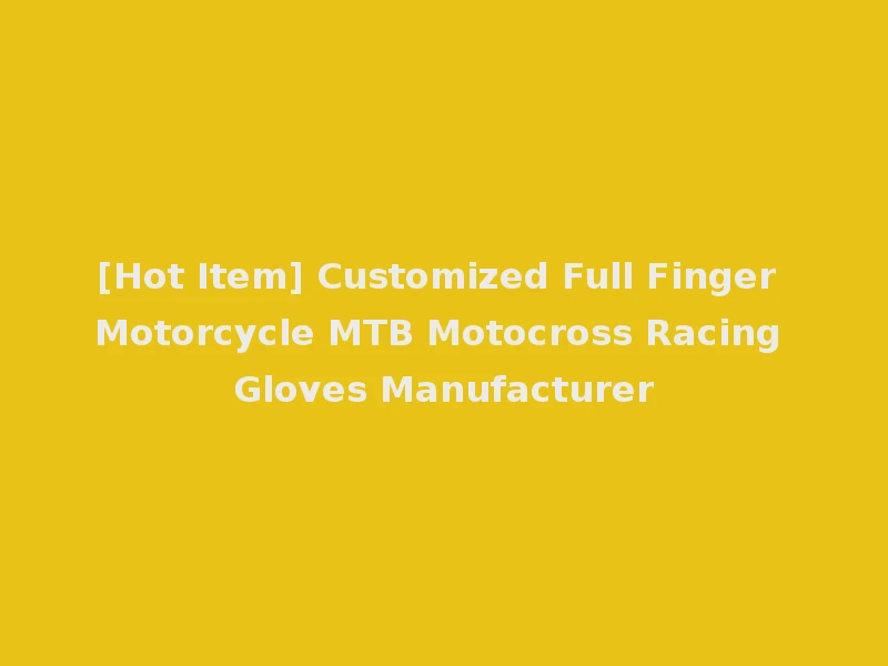 [Hot Item] Customized Full Finger Motorcycle MTB Motocross Racing Gloves Manufacturer