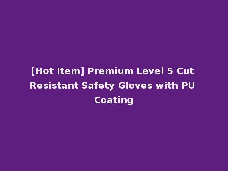 [Hot Item] Premium Level 5 Cut Resistant Safety Gloves with PU Coating