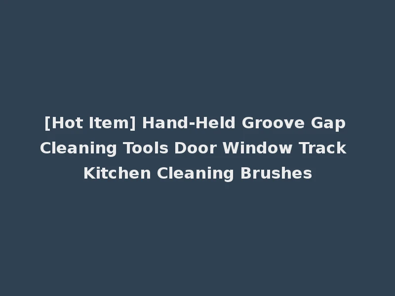 [Hot Item] Hand-Held Groove Gap Cleaning Tools Door Window Track Kitchen Cleaning Brushes