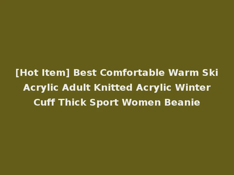 [Hot Item] Best Comfortable Warm Ski Acrylic Adult Knitted Acrylic Winter Cuff Thick Sport Women Beanie