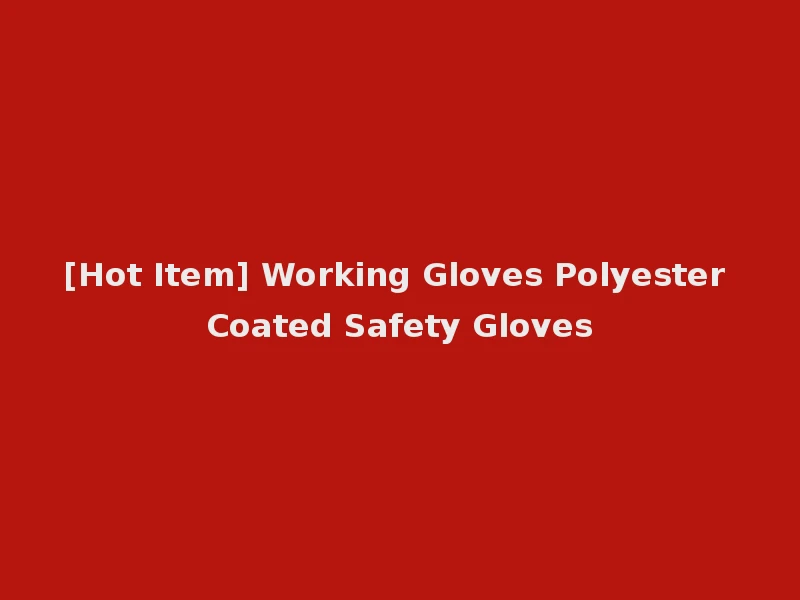 [Hot Item] Working Gloves Polyester Coated Safety Gloves