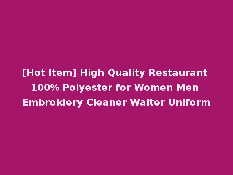 [Hot Item] High Quality Restaurant 100% Polyester for Women Men Embroidery Cleaner Waiter Uniform