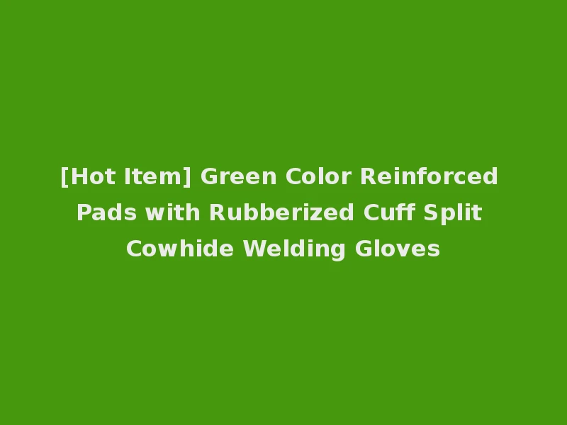 [Hot Item] Green Color Reinforced Pads with Rubberized Cuff Split Cowhide Welding Gloves