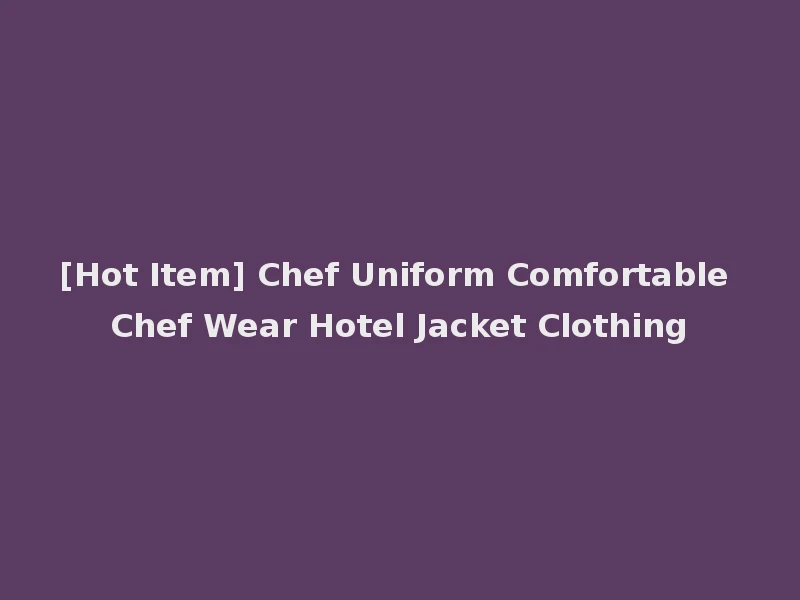 [Hot Item] Chef Uniform Comfortable Chef Wear Hotel Jacket Clothing