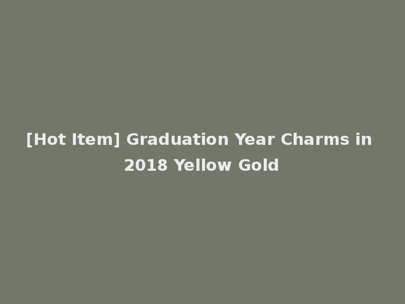 [Hot Item] Graduation Year Charms in 2018 Yellow Gold