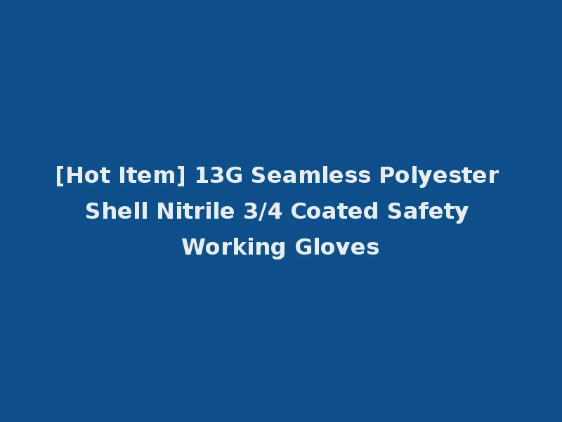 [Hot Item] 13G Seamless Polyester Shell Nitrile 3/4 Coated Safety Working Gloves