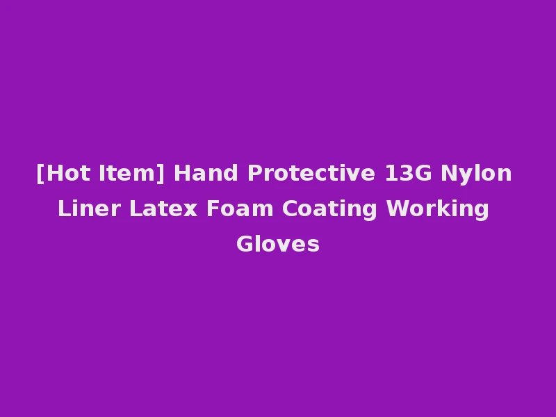[Hot Item] Hand Protective 13G Nylon Liner Latex Foam Coating Working Gloves