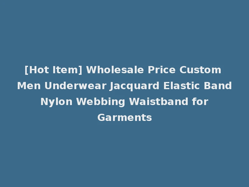 [Hot Item] Wholesale Price Custom Men Underwear Jacquard Elastic Band Nylon Webbing Waistband for Garments