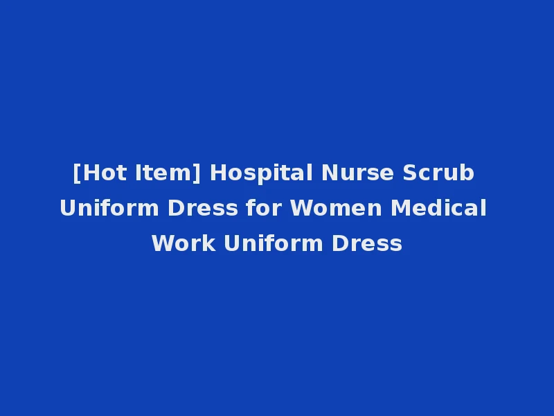 [Hot Item] Hospital Nurse Scrub Uniform Dress for Women Medical Work Uniform Dress