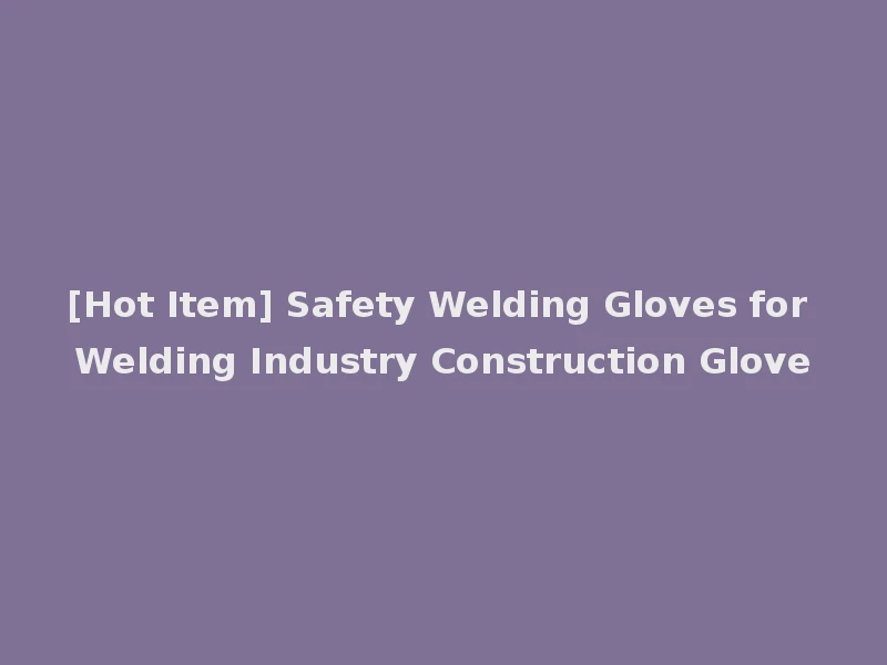 [Hot Item] Safety Welding Gloves for Welding Industry Construction Glove