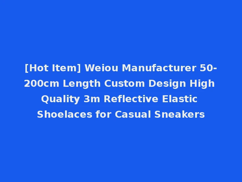 [Hot Item] Weiou Manufacturer 50-200cm Length Custom Design High Quality 3m Reflective Elastic Shoelaces for Casual Sneakers
