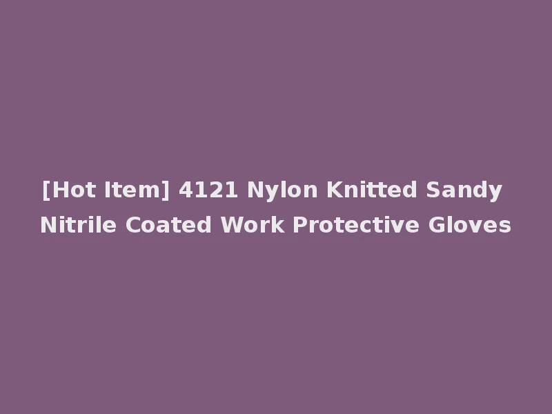 [Hot Item] 4121 Nylon Knitted Sandy Nitrile Coated Work Protective Gloves