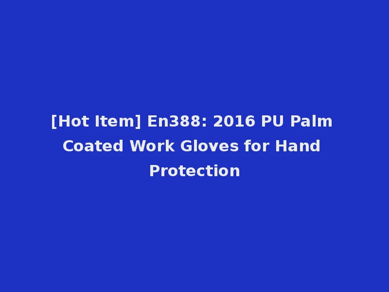 [Hot Item] En388: 2016 PU Palm Coated Work Gloves for Hand Protection