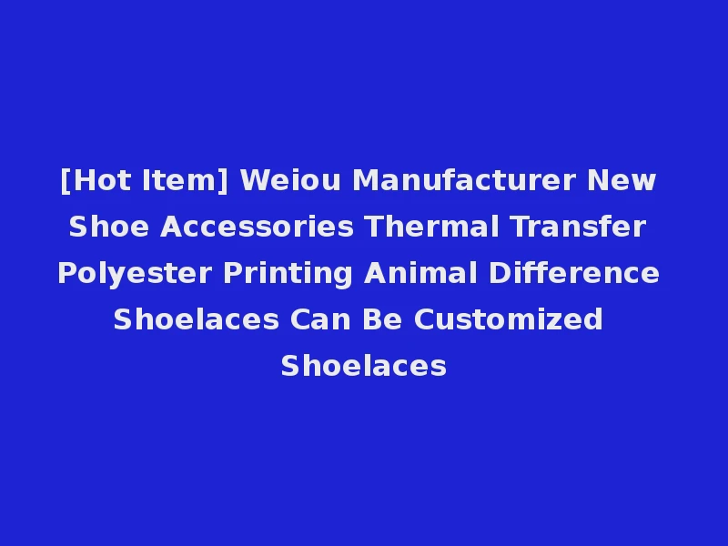 [Hot Item] Weiou Manufacturer New Shoe Accessories Thermal Transfer Polyester Printing Animal Difference Shoelaces Can Be Customized Shoelaces