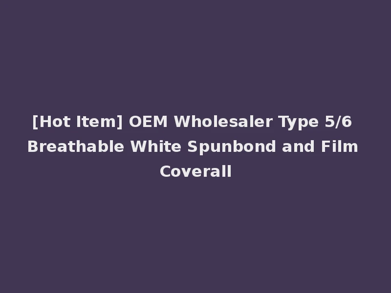 [Hot Item] OEM Wholesaler Type 5/6 Breathable White Spunbond and Film Coverall