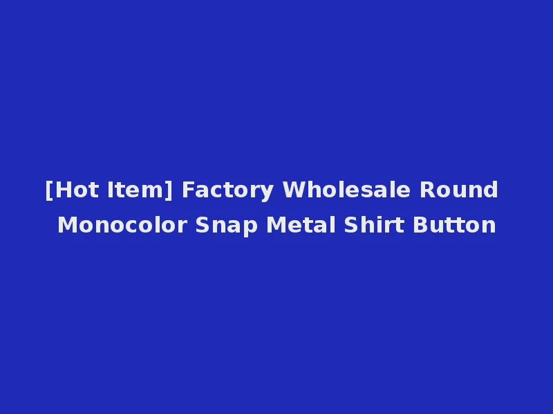 [Hot Item] Factory Wholesale Round Monocolor Snap Metal Shirt Button