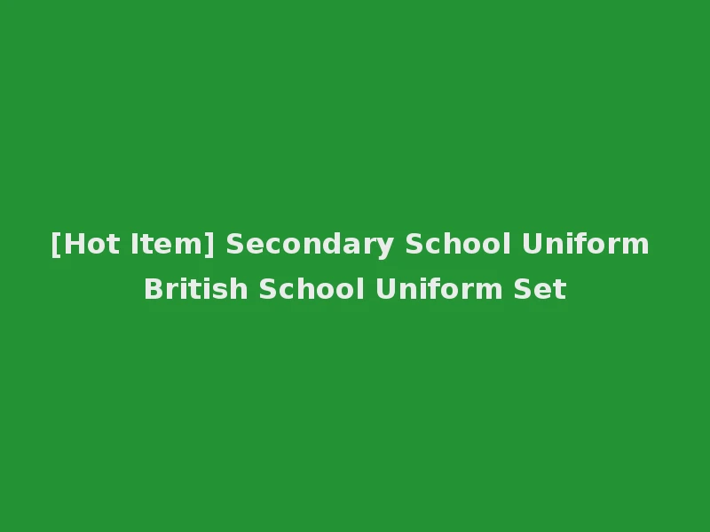 [Hot Item] Secondary School Uniform British School Uniform Set