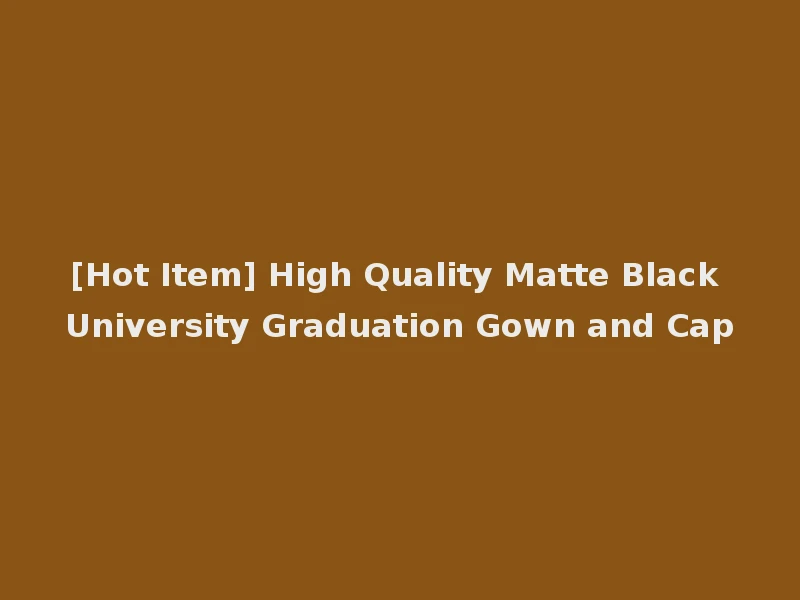 [Hot Item] High Quality Matte Black University Graduation Gown and Cap