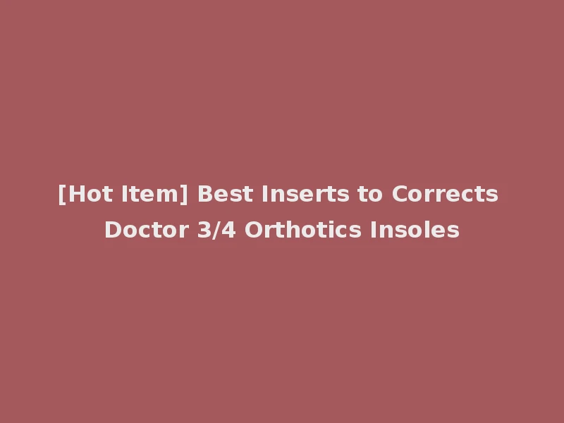 [Hot Item] Best Inserts to Corrects Doctor 3/4 Orthotics Insoles