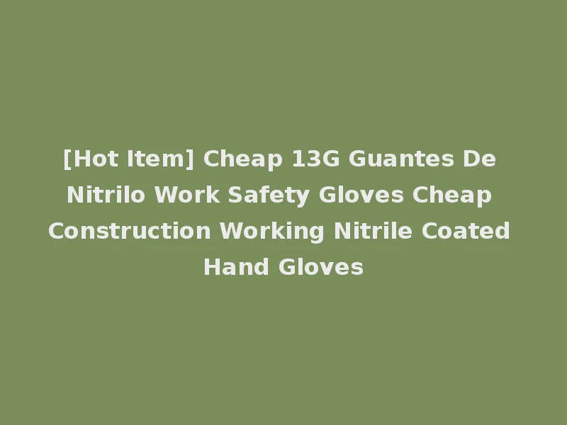 [Hot Item] Cheap 13G Guantes De Nitrilo Work Safety Gloves Cheap Construction Working Nitrile Coated Hand Gloves
