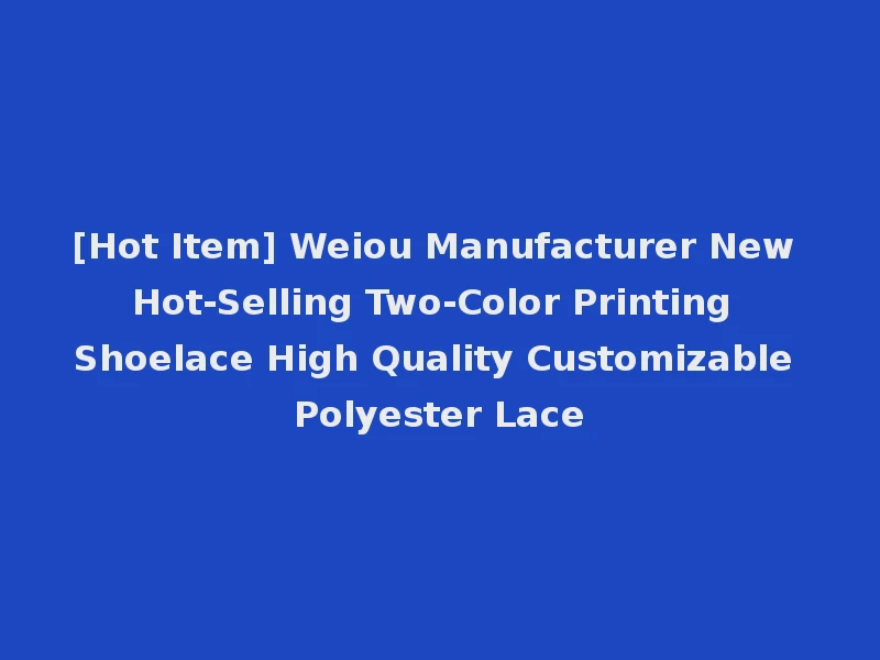 [Hot Item] Weiou Manufacturer New Hot-Selling Two-Color Printing Shoelace High Quality Customizable Polyester Lace