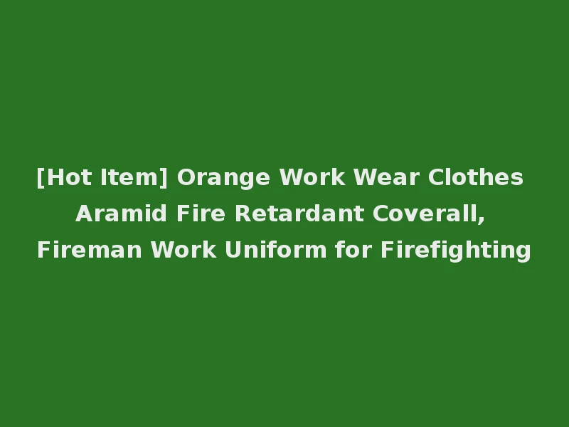 [Hot Item] Orange Work Wear Clothes Aramid Fire Retardant Coverall, Fireman Work Uniform for Firefighting