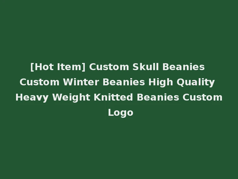 [Hot Item] Custom Skull Beanies Custom Winter Beanies High Quality Heavy Weight Knitted Beanies Custom Logo
