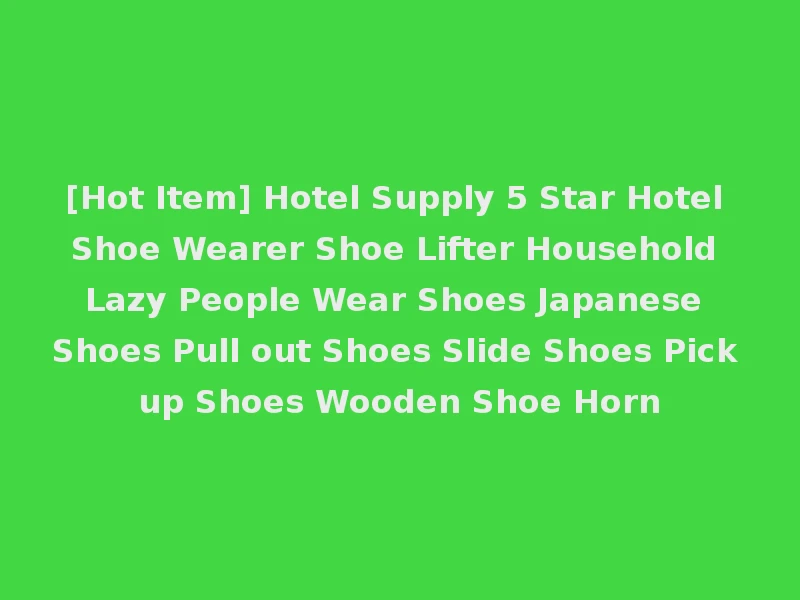 [Hot Item] Hotel Supply 5 Star Hotel Shoe Wearer Shoe Lifter Household Lazy People Wear Shoes Japanese Shoes Pull out Shoes Slide Shoes Pick up Shoes Wooden Shoe Horn