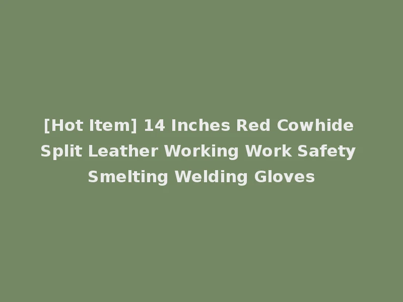 [Hot Item] 14 Inches Red Cowhide Split Leather Working Work Safety Smelting Welding Gloves