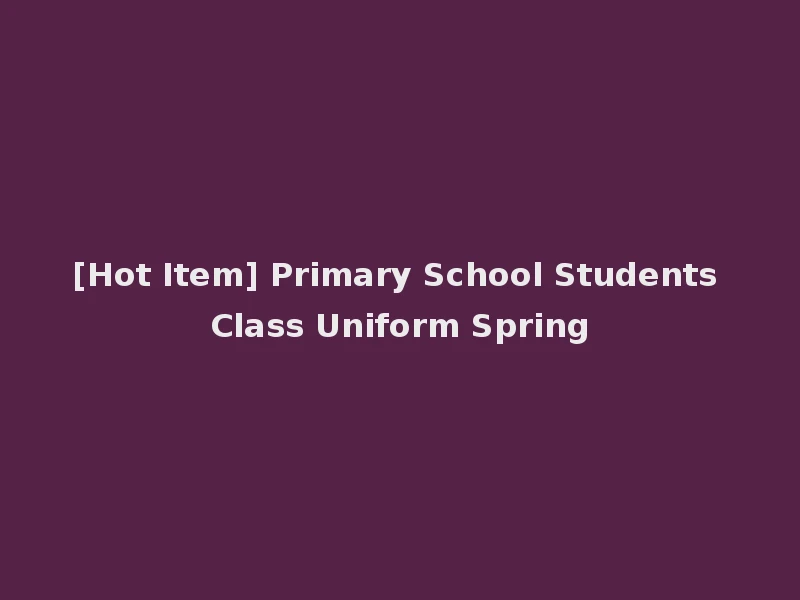 [Hot Item] Primary School Students Class Uniform Spring