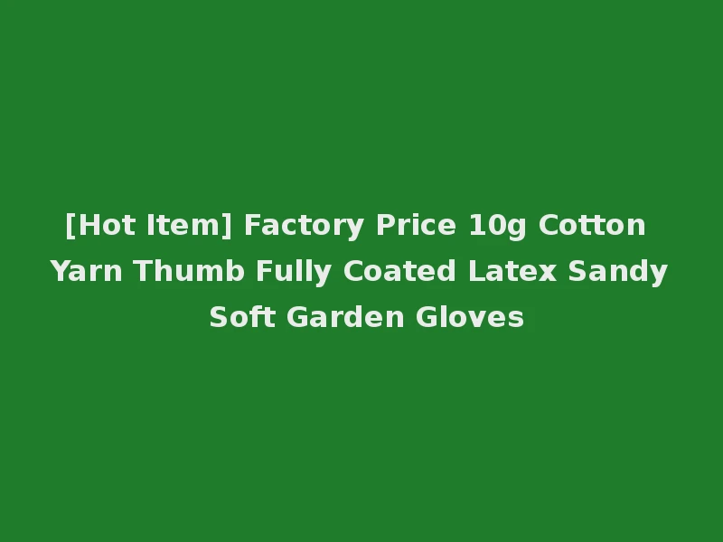 [Hot Item] Factory Price 10g Cotton Yarn Thumb Fully Coated Latex Sandy Soft Garden Gloves