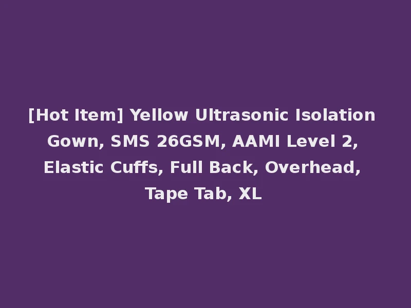 [Hot Item] Yellow Ultrasonic Isolation Gown, SMS 26GSM, AAMI Level 2, Elastic Cuffs, Full Back, Overhead, Tape Tab, XL