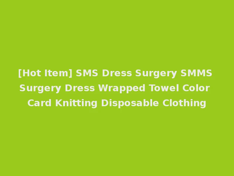 [Hot Item] SMS Dress Surgery SMMS Surgery Dress Wrapped Towel Color Card Knitting Disposable Clothing