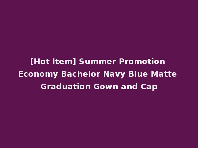 [Hot Item] Summer Promotion Economy Bachelor Navy Blue Matte Graduation Gown and Cap