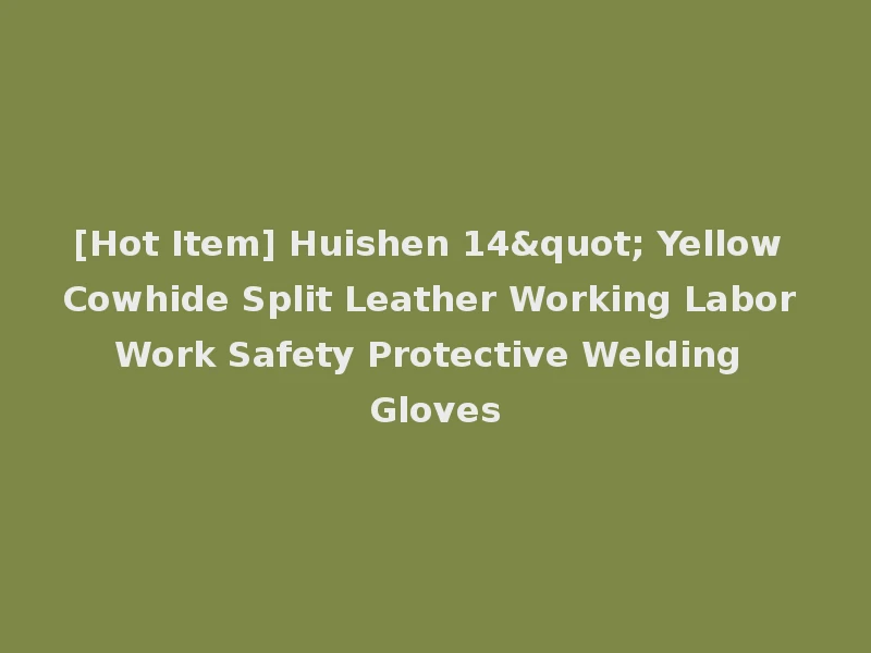 [Hot Item] Huishen 14" Yellow Cowhide Split Leather Working Labor Work Safety Protective Welding Gloves