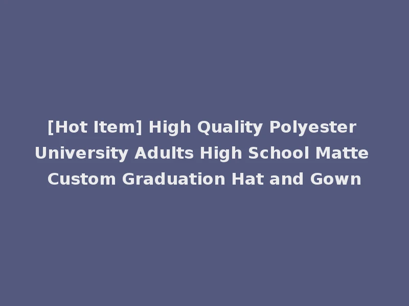 [Hot Item] High Quality Polyester University Adults High School Matte Custom Graduation Hat and Gown