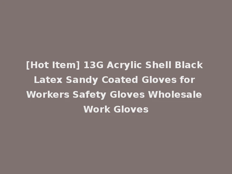 [Hot Item] 13G Acrylic Shell Black Latex Sandy Coated Gloves for Workers Safety Gloves Wholesale Work Gloves