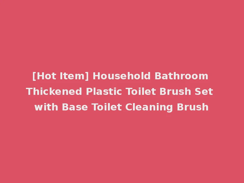 [Hot Item] Household Bathroom Thickened Plastic Toilet Brush Set with Base Toilet Cleaning Brush