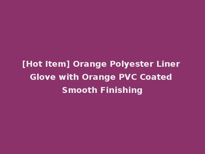 [Hot Item] Orange Polyester Liner Glove with Orange PVC Coated Smooth Finishing