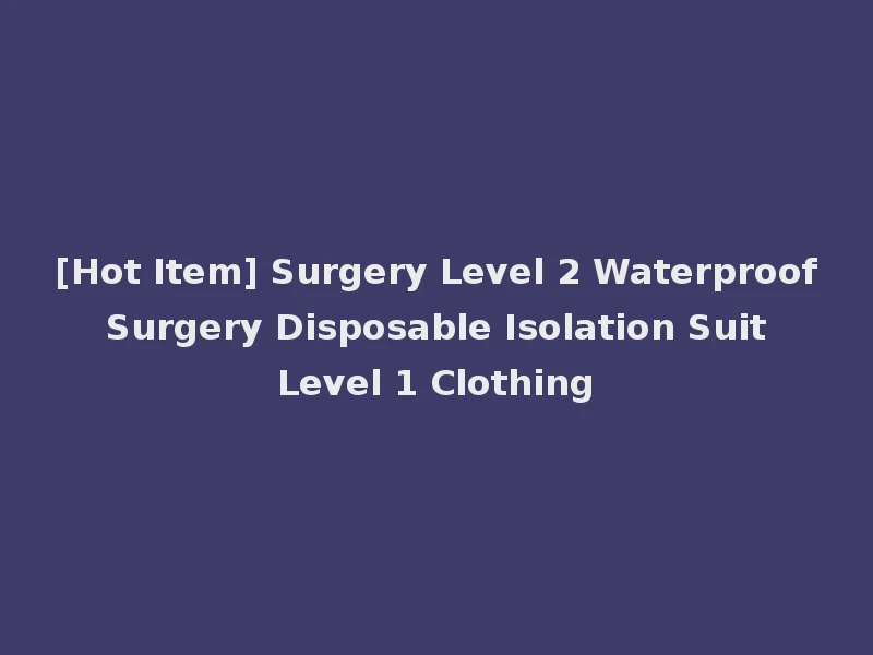 [Hot Item] Surgery Level 2 Waterproof Surgery Disposable Isolation Suit Level 1 Clothing