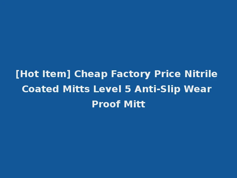 [Hot Item] Cheap Factory Price Nitrile Coated Mitts Level 5 Anti-Slip Wear Proof Mitt