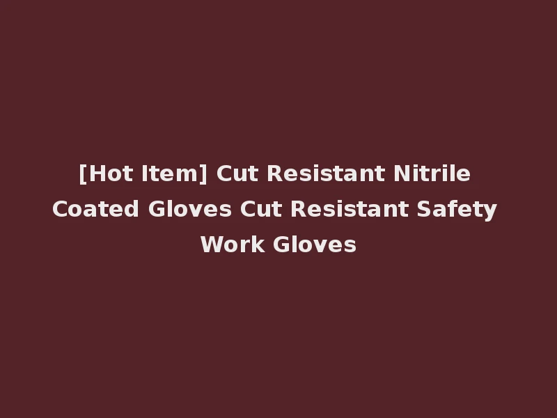 [Hot Item] Cut Resistant Nitrile Coated Gloves Cut Resistant Safety Work Gloves