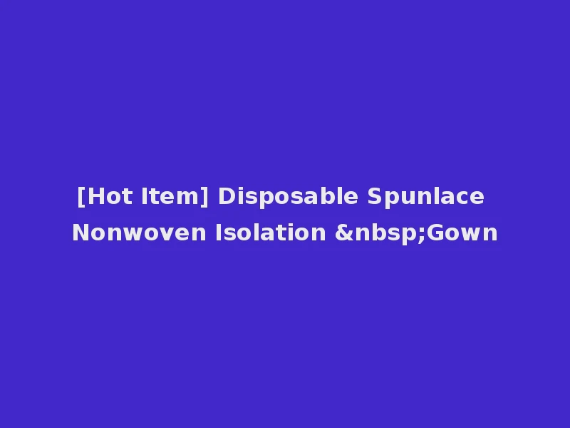 [Hot Item] Disposable Spunlace Nonwoven Isolation &nbsp;Gown