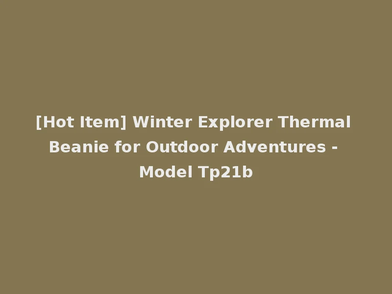 [Hot Item] Winter Explorer Thermal Beanie for Outdoor Adventures - Model Tp21b