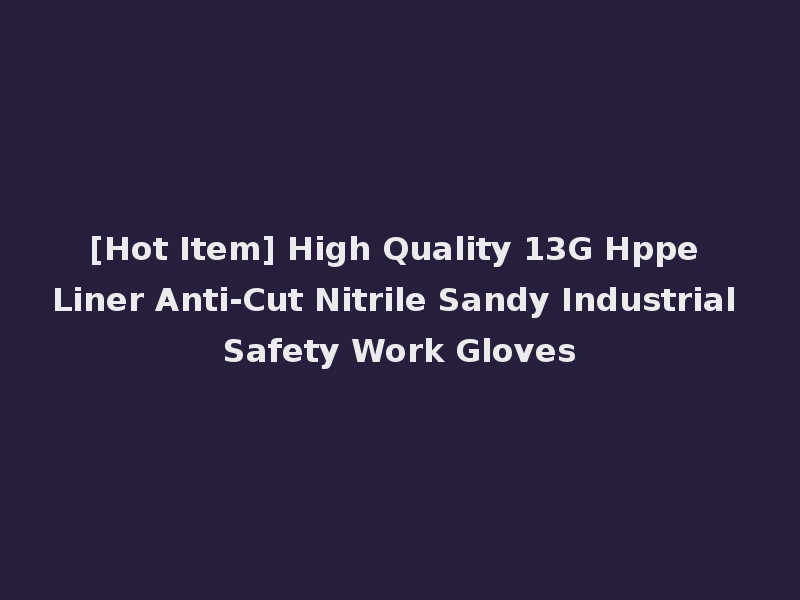 [Hot Item] High Quality 13G Hppe Liner Anti-Cut Nitrile Sandy Industrial Safety Work Gloves