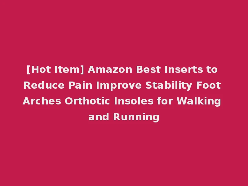 [Hot Item] Amazon Best Inserts to Reduce Pain Improve Stability Foot Arches Orthotic Insoles for Walking and Running